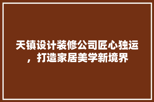 天镇设计装修公司匠心独运，打造家居美学新境界