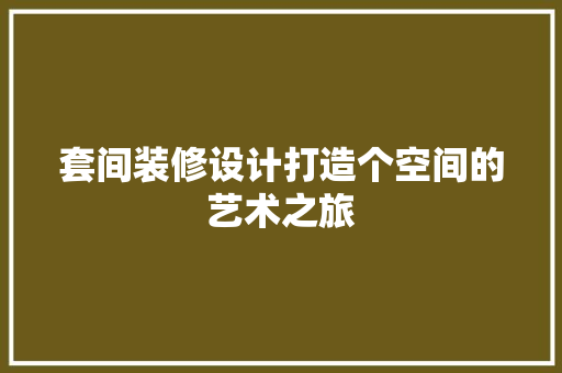 套间装修设计打造个空间的艺术之旅