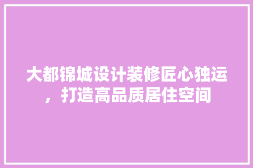 大都锦城设计装修匠心独运，打造高品质居住空间