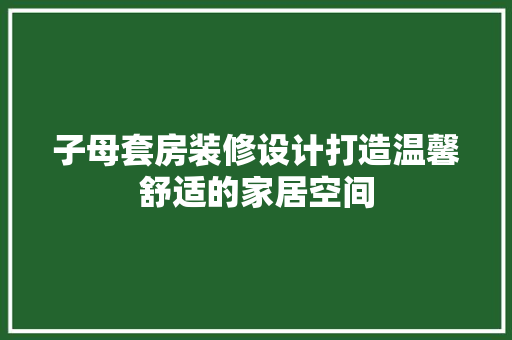 子母套房装修设计打造温馨舒适的家居空间