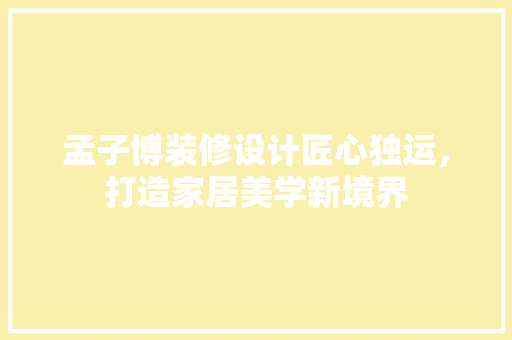 孟子博装修设计匠心独运，打造家居美学新境界