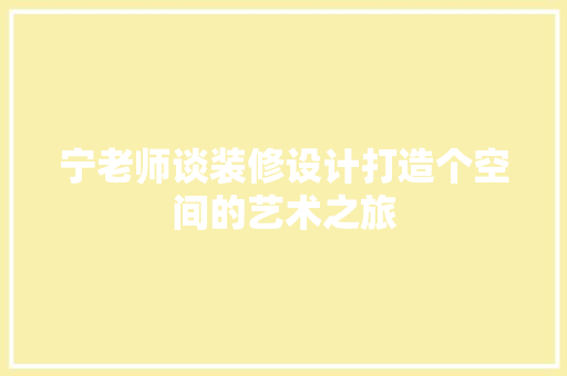 宁老师谈装修设计打造个空间的艺术之旅