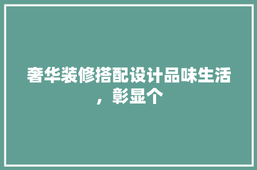 奢华装修搭配设计品味生活，彰显个