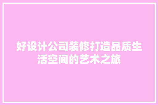 好设计公司装修打造品质生活空间的艺术之旅