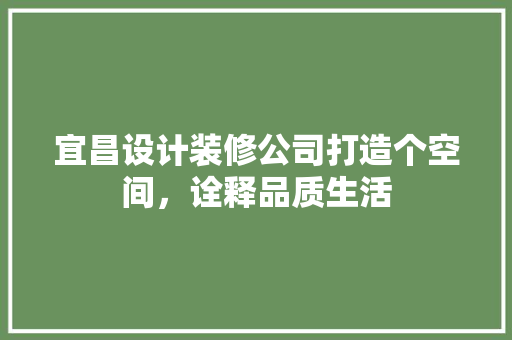 宜昌设计装修公司打造个空间，诠释品质生活