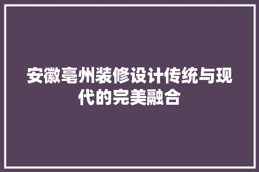 安徽亳州装修设计传统与现代的完美融合