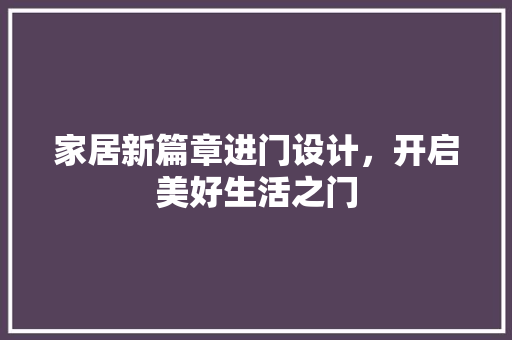 家居新篇章进门设计，开启美好生活之门