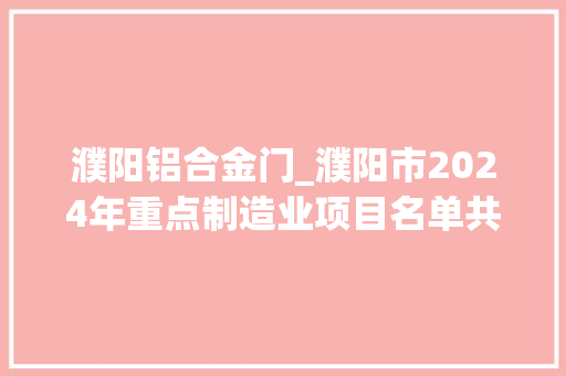 濮阳铝合金门_濮阳市2024年重点制造业项目名单共158个