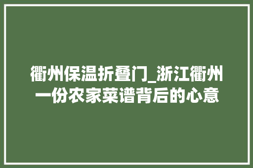 衢州保温折叠门_浙江衢州一份农家菜谱背后的心意