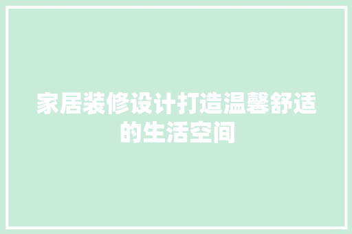 家居装修设计打造温馨舒适的生活空间