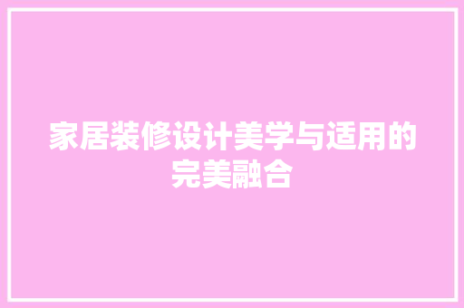 家居装修设计美学与适用的完美融合