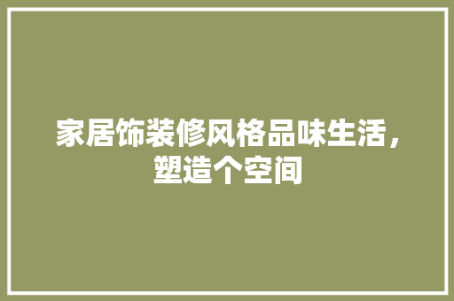 家居饰装修风格品味生活，塑造个空间