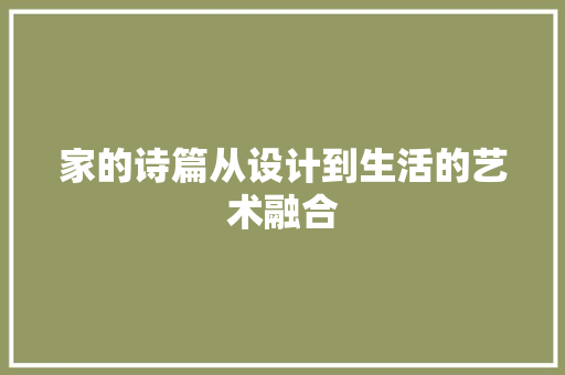 家的诗篇从设计到生活的艺术融合