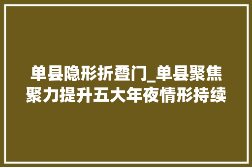 单县隐形折叠门_单县聚焦聚力提升五大年夜情形持续优化营商情形