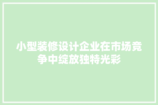小型装修设计企业在市场竞争中绽放独特光彩