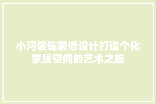 小河装饰装修设计打造个化家居空间的艺术之旅