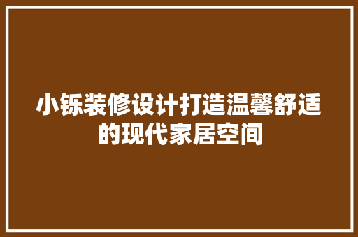 小铄装修设计打造温馨舒适的现代家居空间