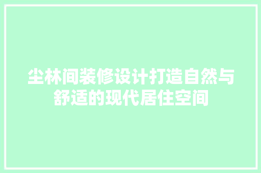尘林间装修设计打造自然与舒适的现代居住空间