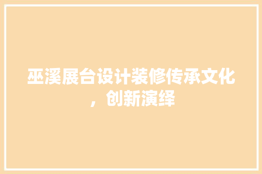 巫溪展台设计装修传承文化，创新演绎