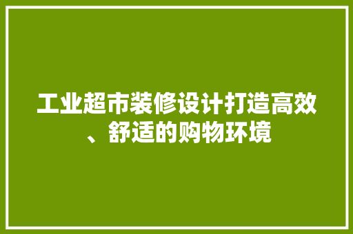 工业超市装修设计打造高效、舒适的购物环境