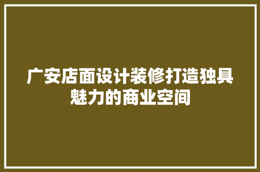 广安店面设计装修打造独具魅力的商业空间