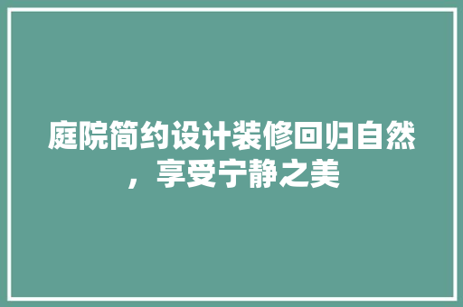 庭院简约设计装修回归自然，享受宁静之美