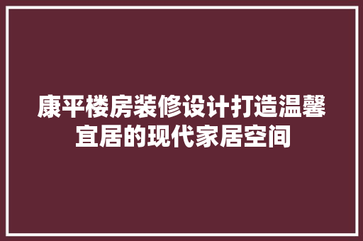 康平楼房装修设计打造温馨宜居的现代家居空间