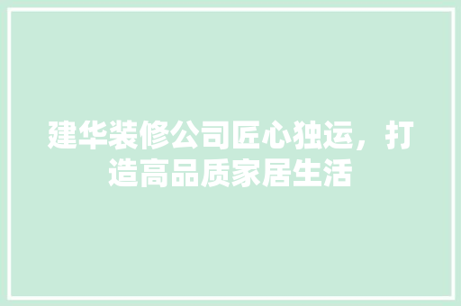 建华装修公司匠心独运，打造高品质家居生活