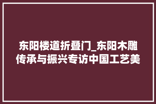 东阳楼道折叠门_东阳木雕传承与振兴专访中国工艺美术大师陆光正