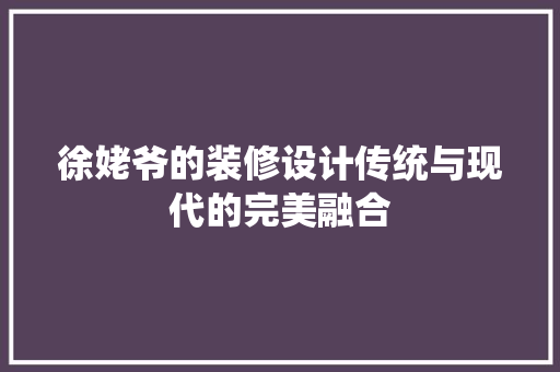 徐姥爷的装修设计传统与现代的完美融合