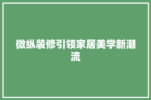 微纵装修引领家居美学新潮流