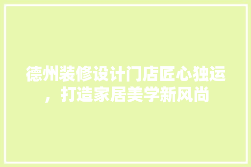 德州装修设计门店匠心独运，打造家居美学新风尚