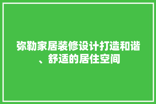 弥勒家居装修设计打造和谐、舒适的居住空间