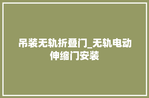 吊装无轨折叠门_无轨电动伸缩门安装