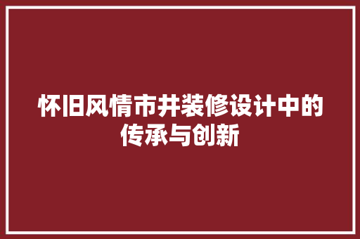 怀旧风情市井装修设计中的传承与创新