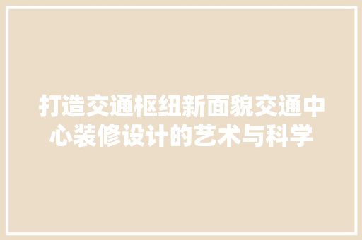 打造交通枢纽新面貌交通中心装修设计的艺术与科学