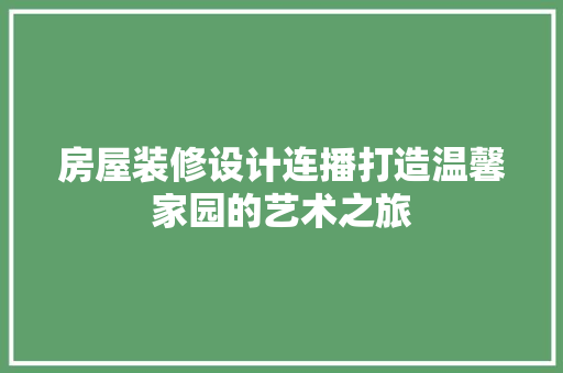 房屋装修设计连播打造温馨家园的艺术之旅