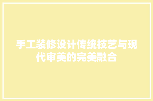 手工装修设计传统技艺与现代审美的完美融合