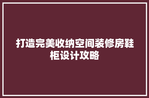 打造完美收纳空间装修房鞋柜设计攻略