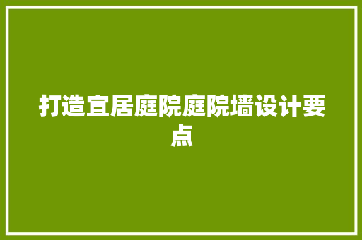 打造宜居庭院庭院墙设计要点