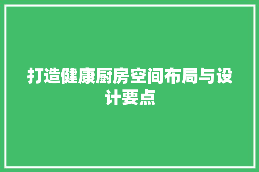 打造健康厨房空间布局与设计要点