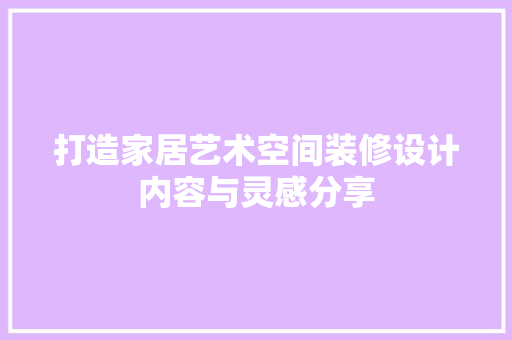 打造家居艺术空间装修设计内容与灵感分享