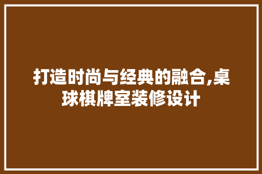 打造时尚与经典的融合,桌球棋牌室装修设计
