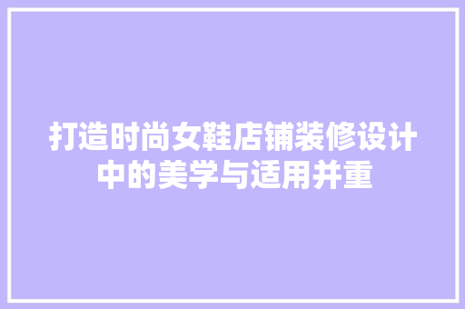 打造时尚女鞋店铺装修设计中的美学与适用并重