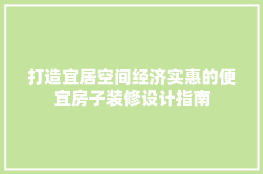 打造宜居空间经济实惠的便宜房子装修设计指南