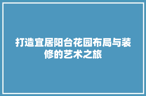 打造宜居阳台花园布局与装修的艺术之旅