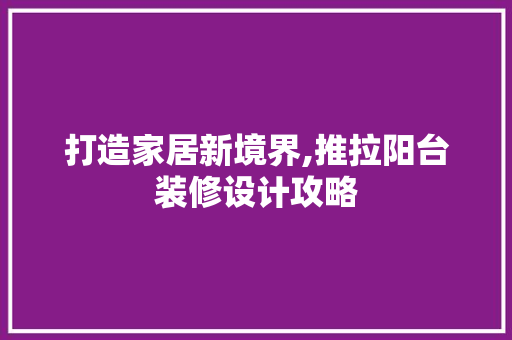 打造家居新境界,推拉阳台装修设计攻略
