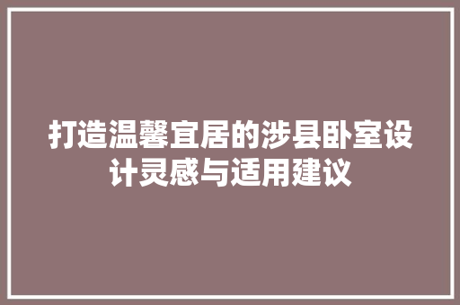 打造温馨宜居的涉县卧室设计灵感与适用建议