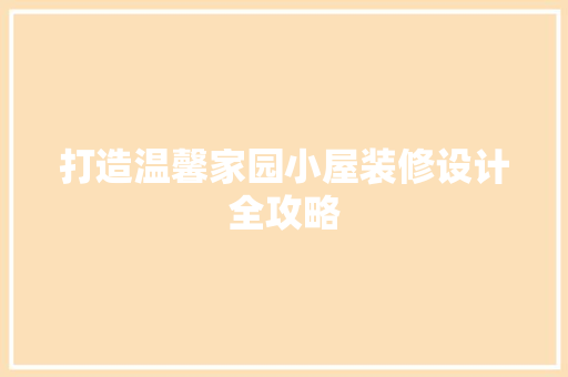 打造温馨家园小屋装修设计全攻略