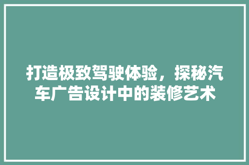 打造极致驾驶体验，探秘汽车广告设计中的装修艺术